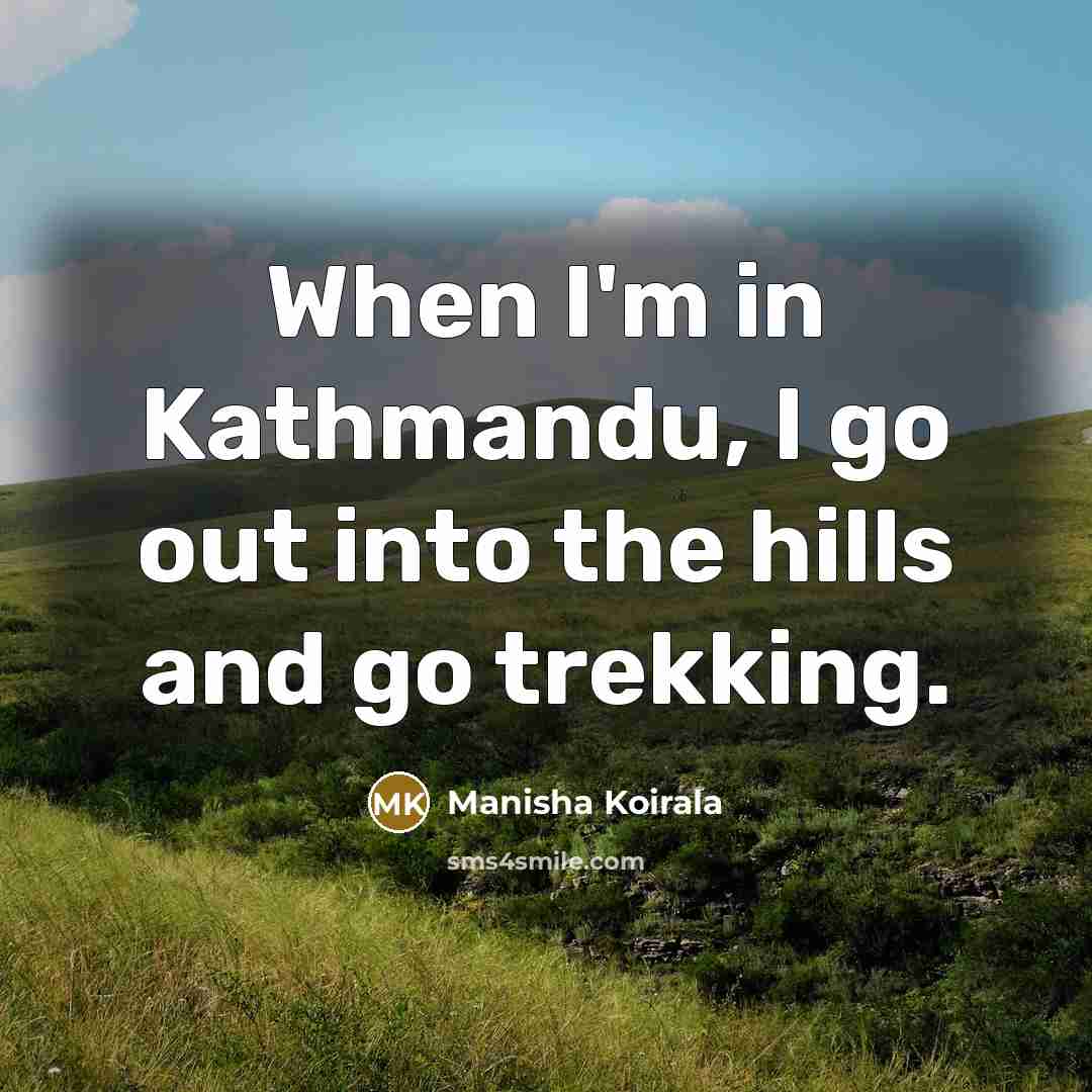 “When I'm in Kathmandu, I go out into the hills…” quote by Manisha Koirala
