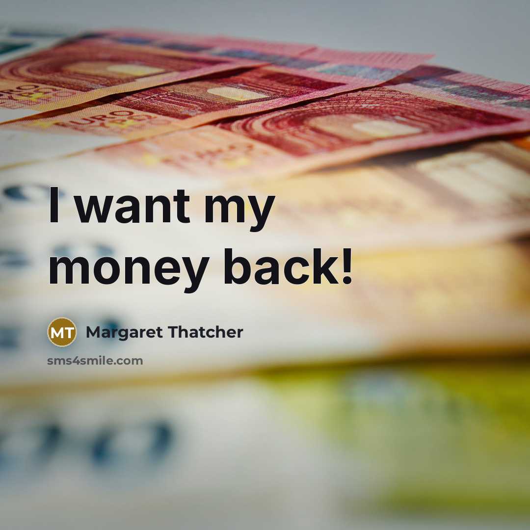 “I want my money back!…” quote by Margaret Thatcher