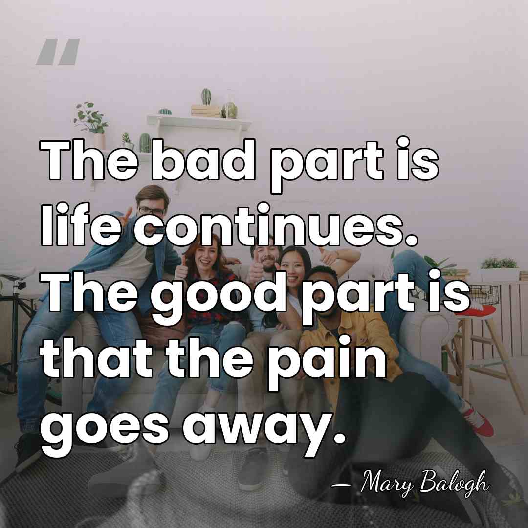 The bad part is life continues. The good part is that the&hellip; - Mary Balogh