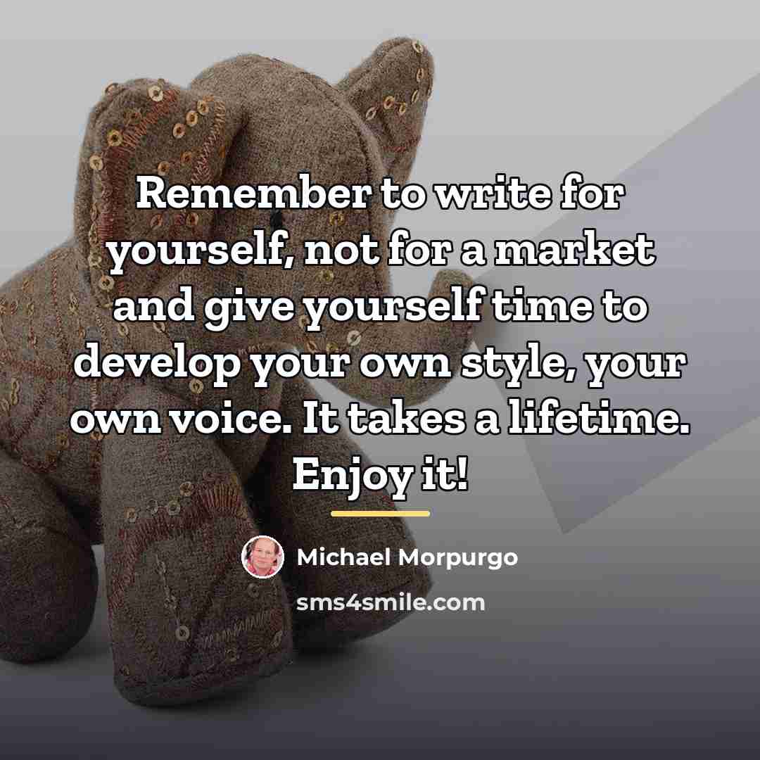 “Remember to write for yourself, not for a market and…” quote by Michael Morpurgo