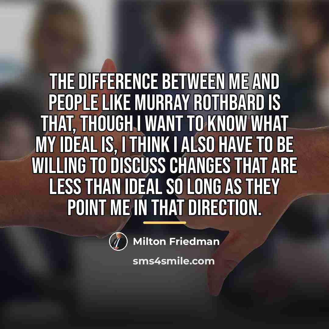“The difference between me and people like Murray Rothbard is…” quote by Milton Friedman
