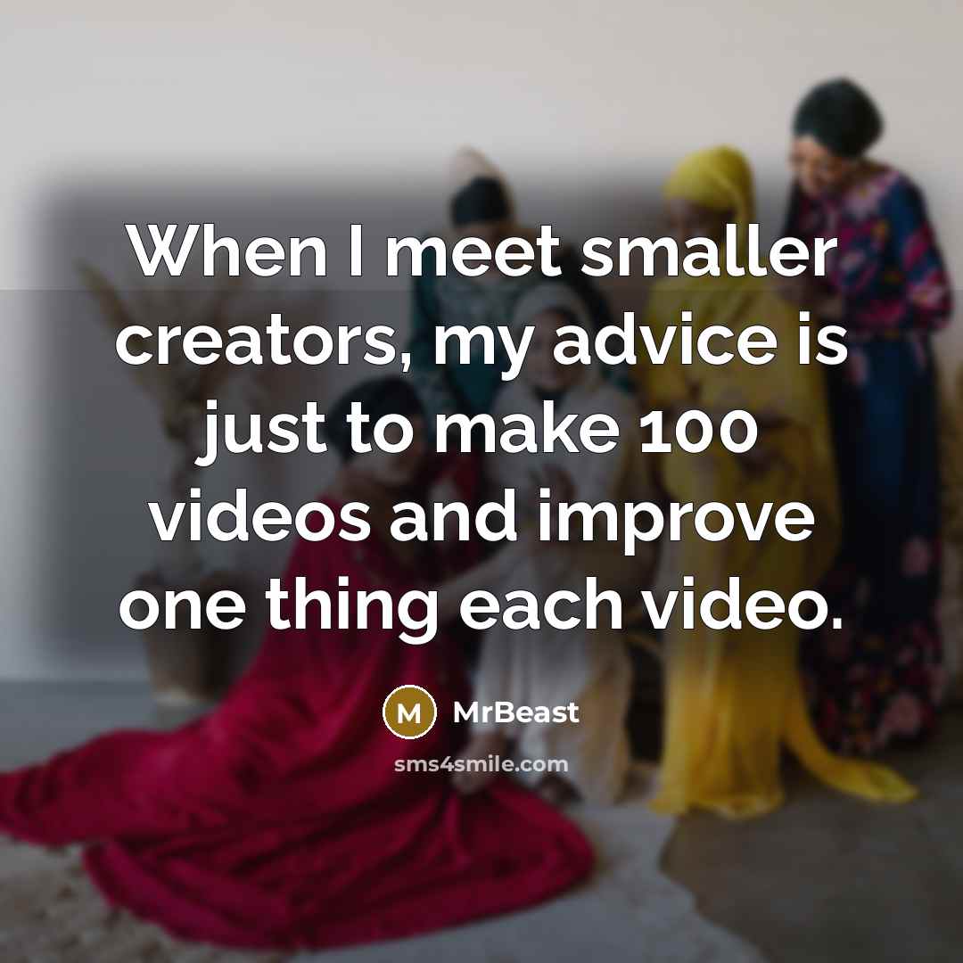 “When I meet smaller creators, my advice is just to…” quote by MrBeast