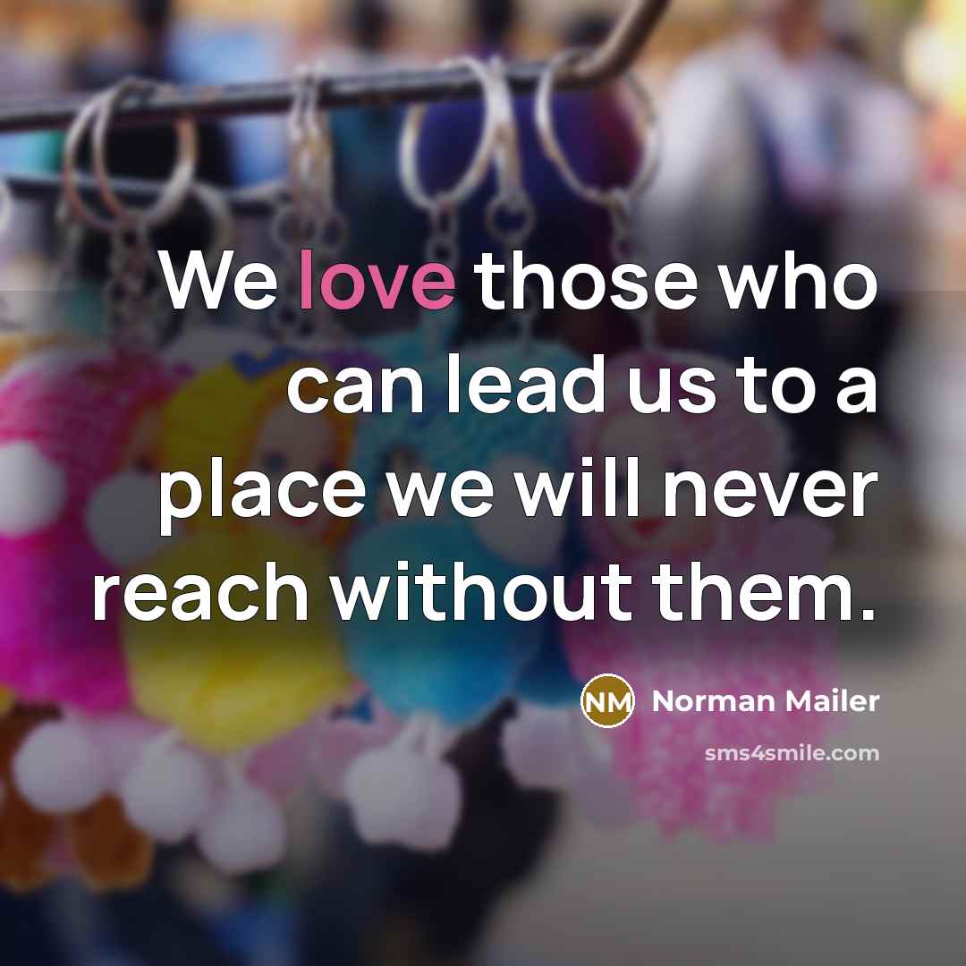 “We love those who can lead us to a place…” quote by Norman Mailer