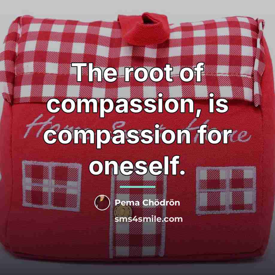 “The root of compassion, is compassion for oneself.…” quote by Pema Chodron
