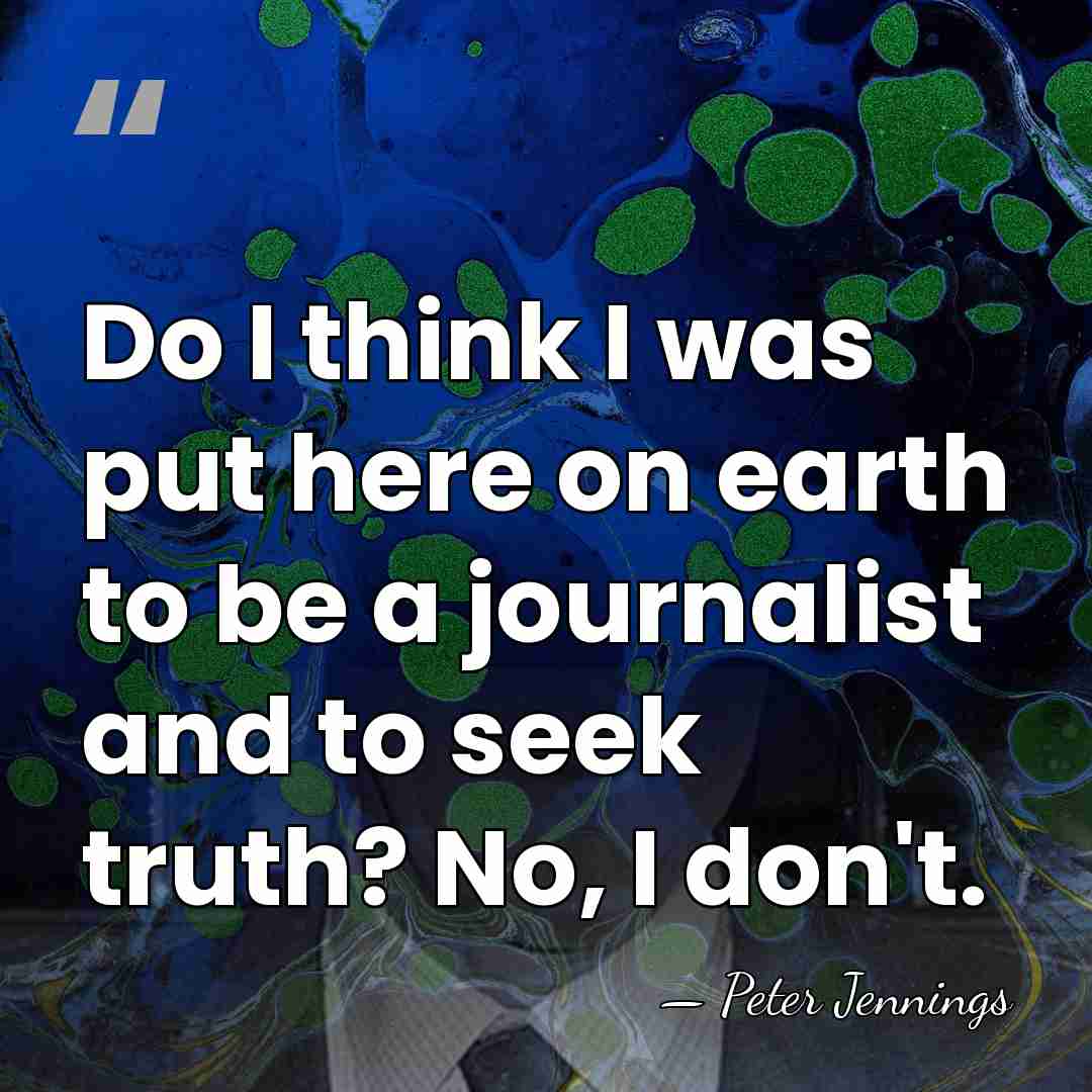 Do I think I was put here on earth to be a&hellip; - Peter Jennings