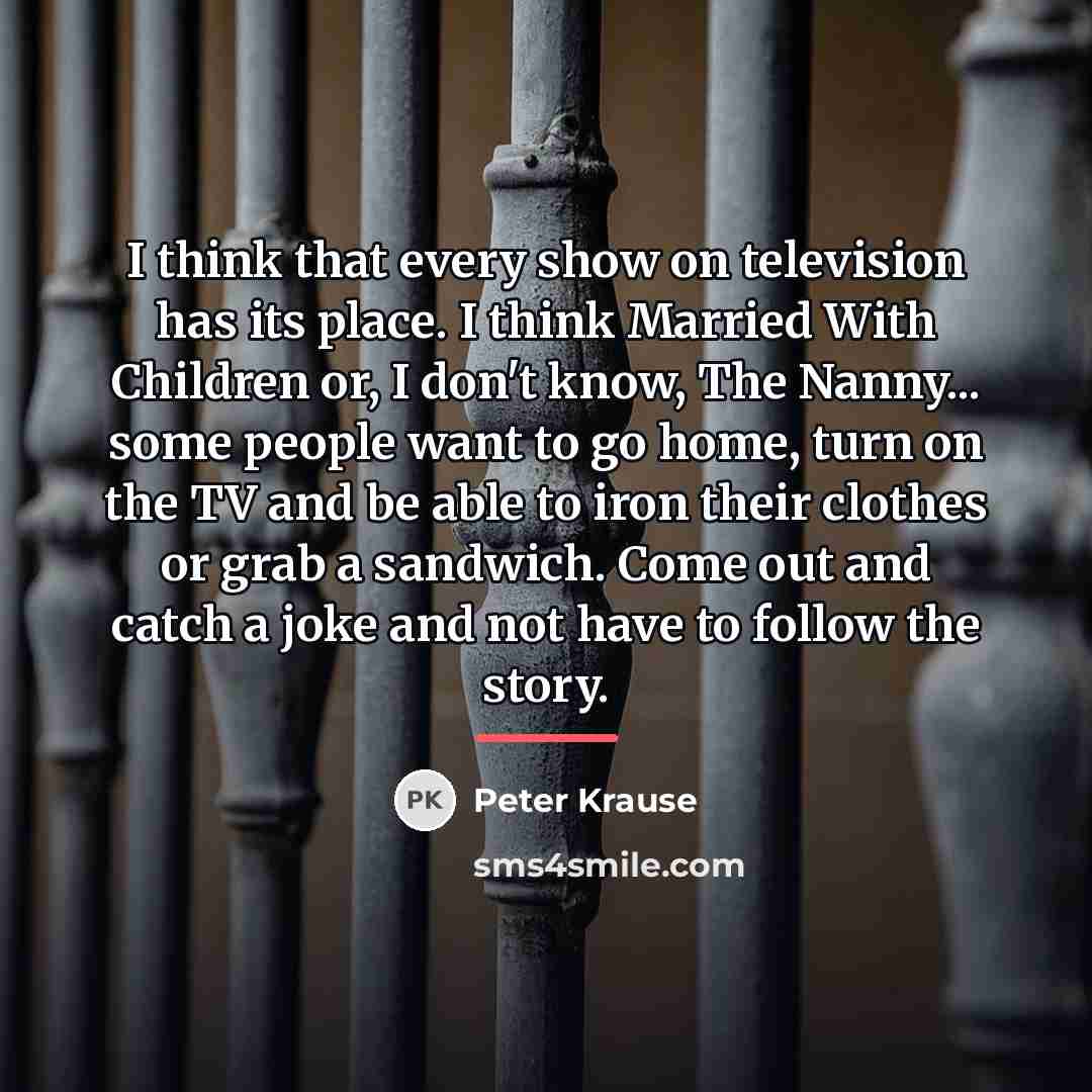 “I think that every show on television has its place.…” quote by Peter Krause