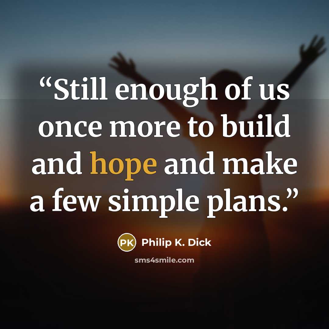 “Still enough of us once more to build and hope and make a few simple plans.” quote by Philip K. Dick