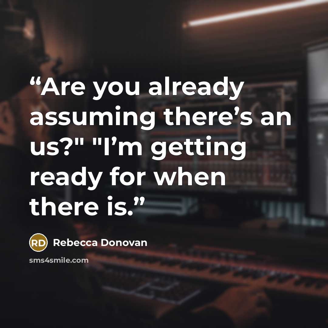 “Are you already assuming there’s an us?" "I’m getting ready for when there is.” quote by Rebecca Donovan