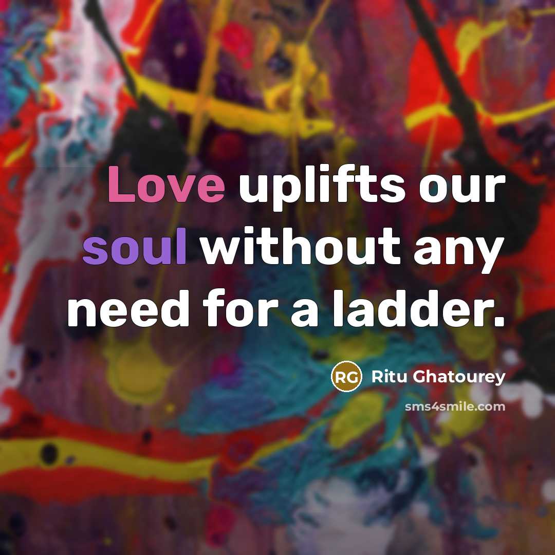 “Love uplifts our soul without any need for a ladder.…” quote by Ritu Ghatourey