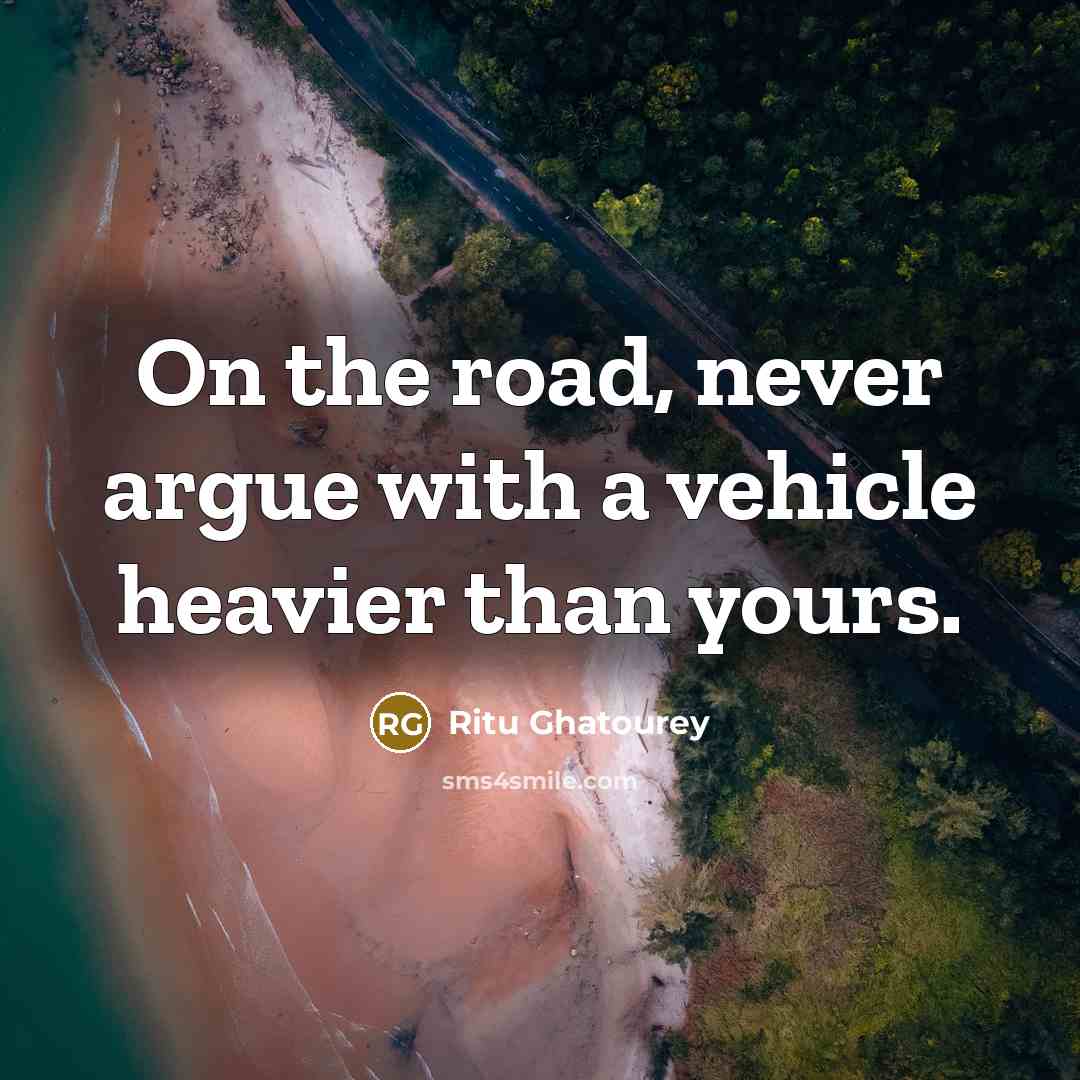 “On the road, never argue with a vehicle heavier than yours.” quote by Ritu Ghatourey