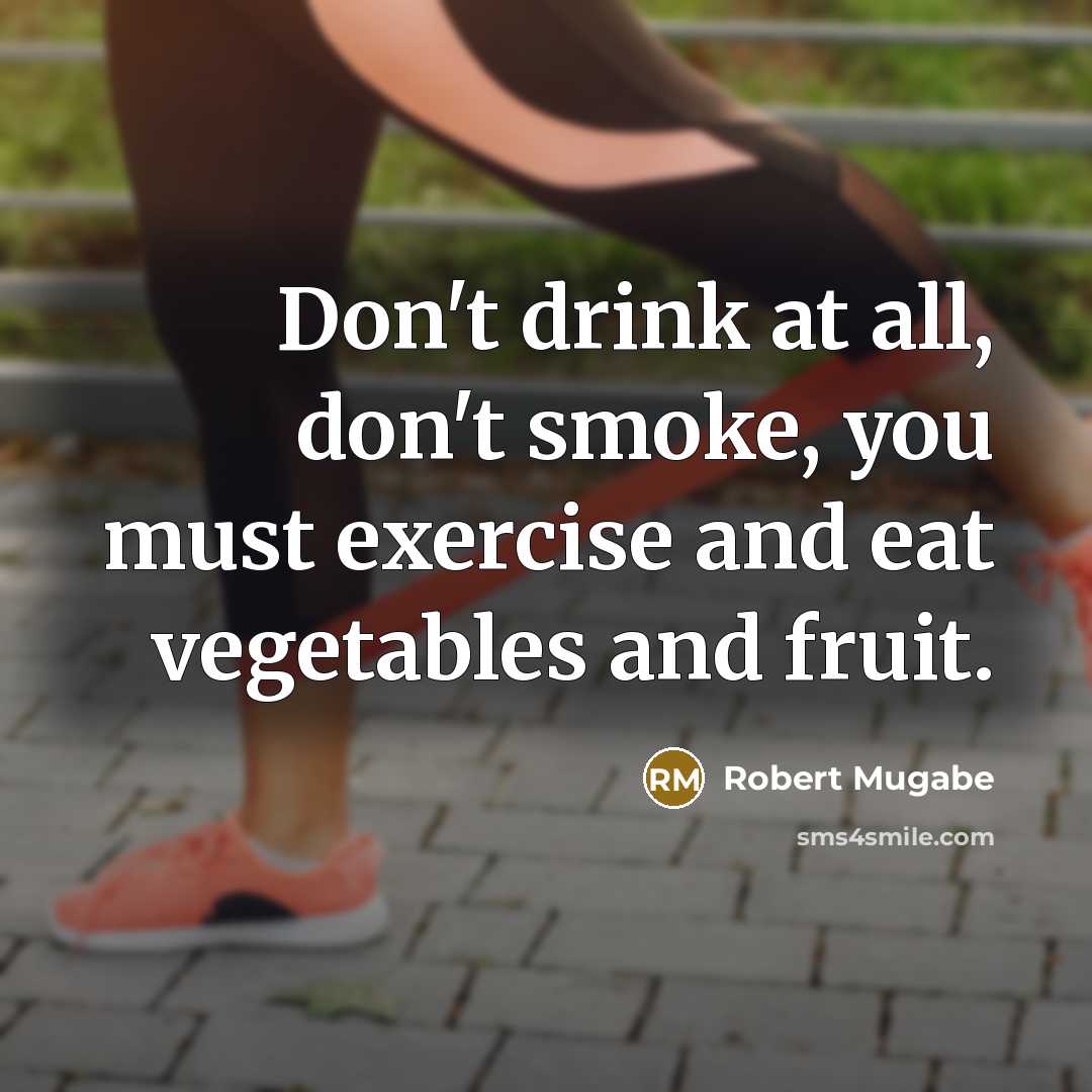 “Don't drink at all, don't smoke, you must exercise and…” quote by Robert Mugabe