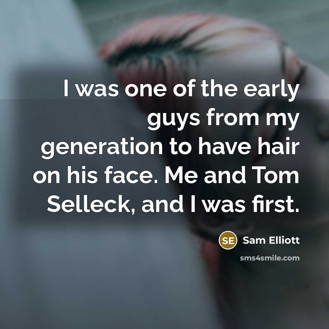 “I was one of the early guys from my generation…” quote by Sam Elliott