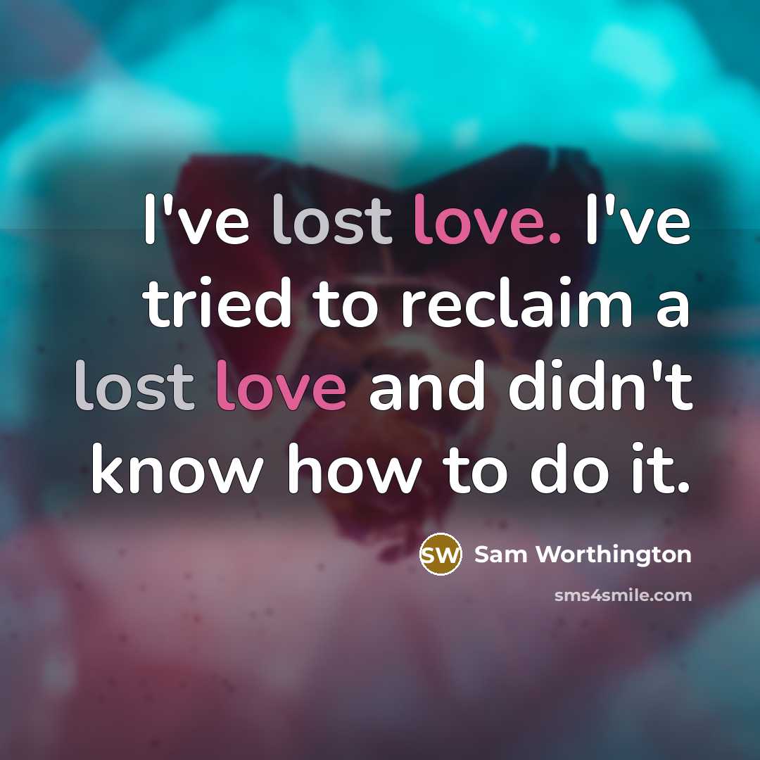 “I've lost love. I've tried to reclaim a lost love…” quote by Sam Worthington