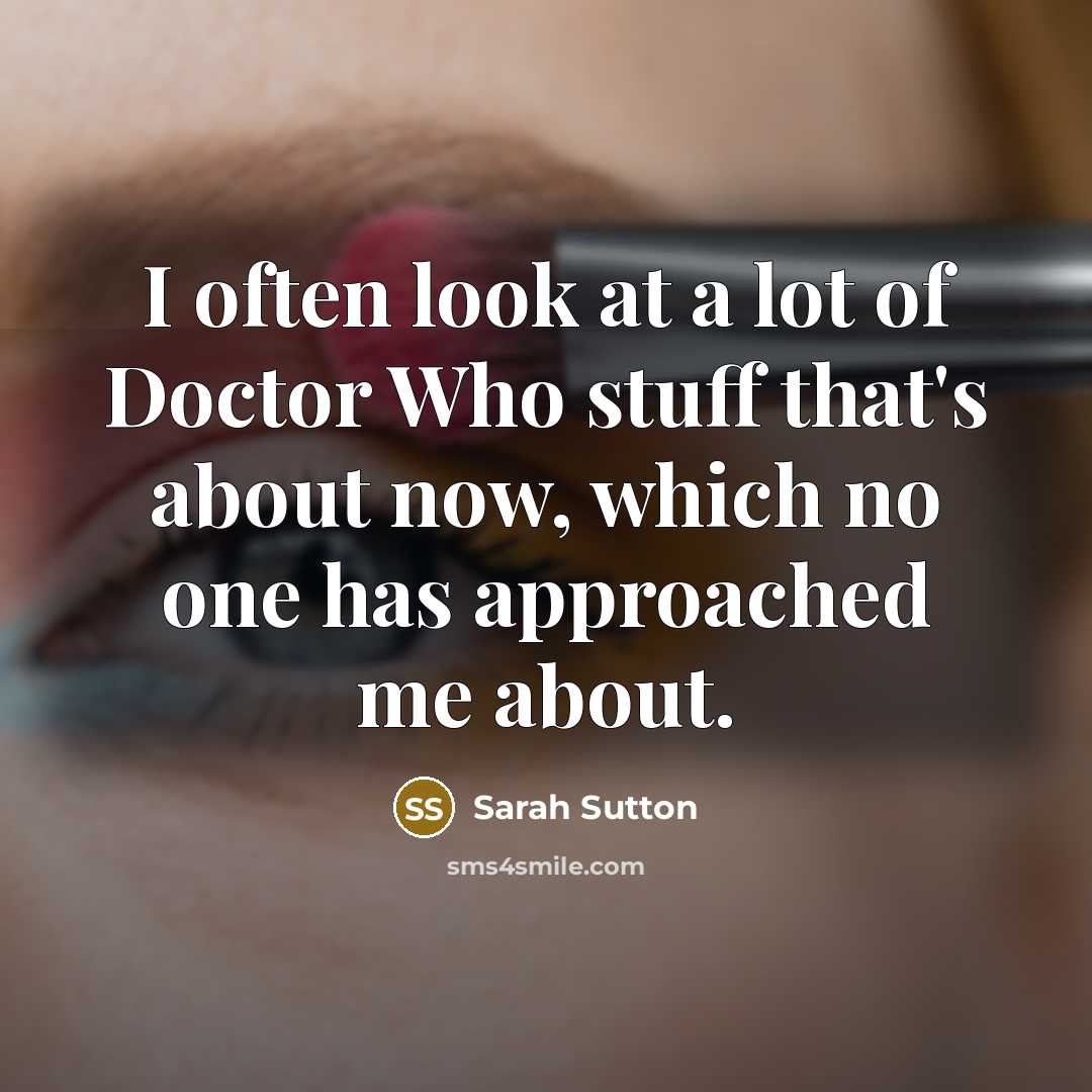 “I often look at a lot of Doctor Who stuff…” quote by Sarah Sutton