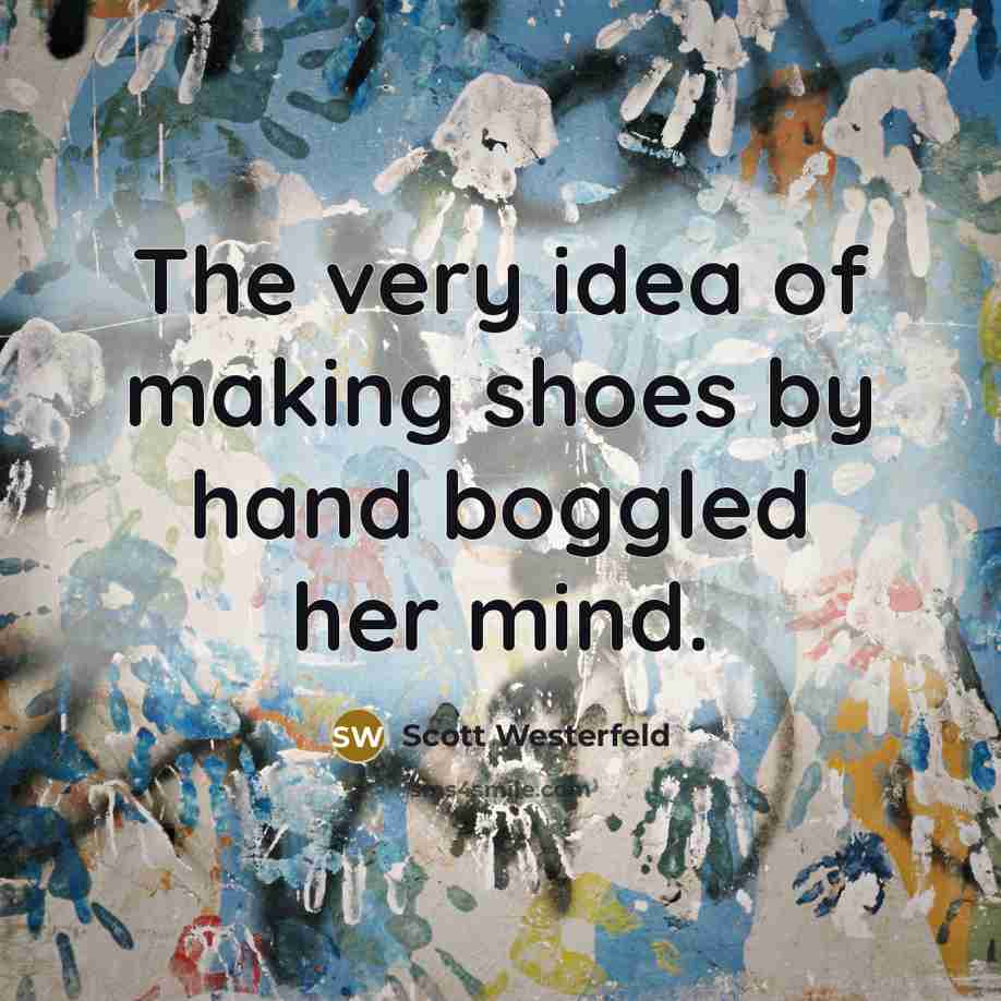 “The very idea of making shoes by hand boggled her mind.” quote by Scott Westerfeld