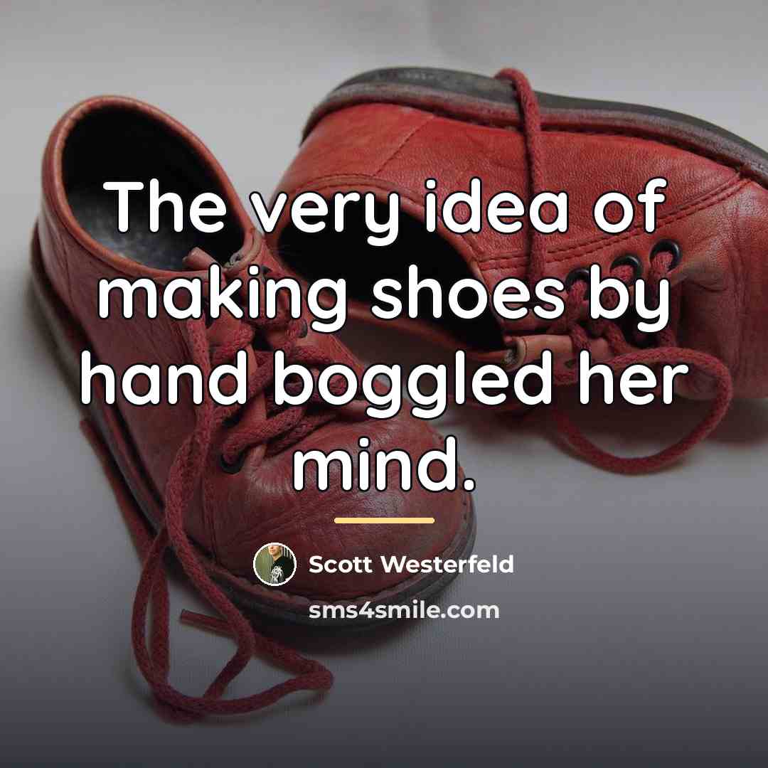 “The very idea of making shoes by hand boggled her…” quote by Scott Westerfeld