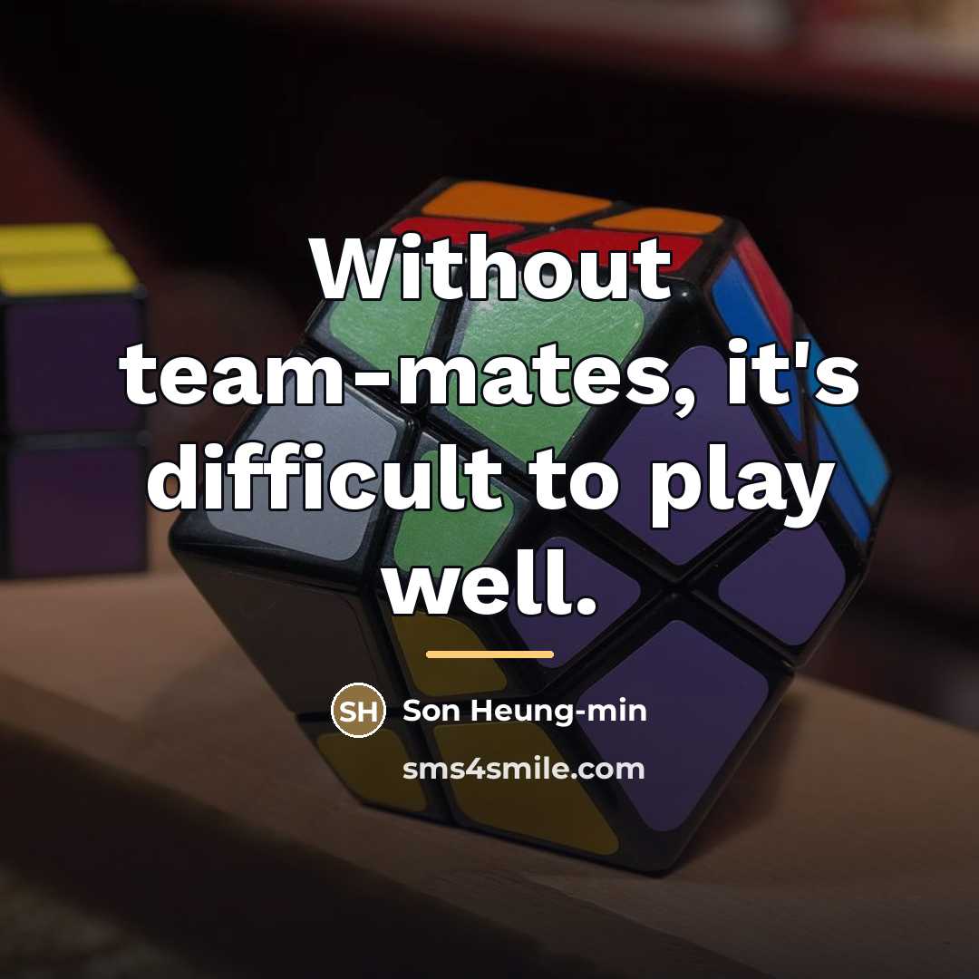 “Without team-mates, it's difficult to play well.…” quote by Son Heung-min