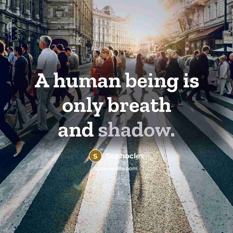 “A human being is only breath and shadow.” quote by Sophocles