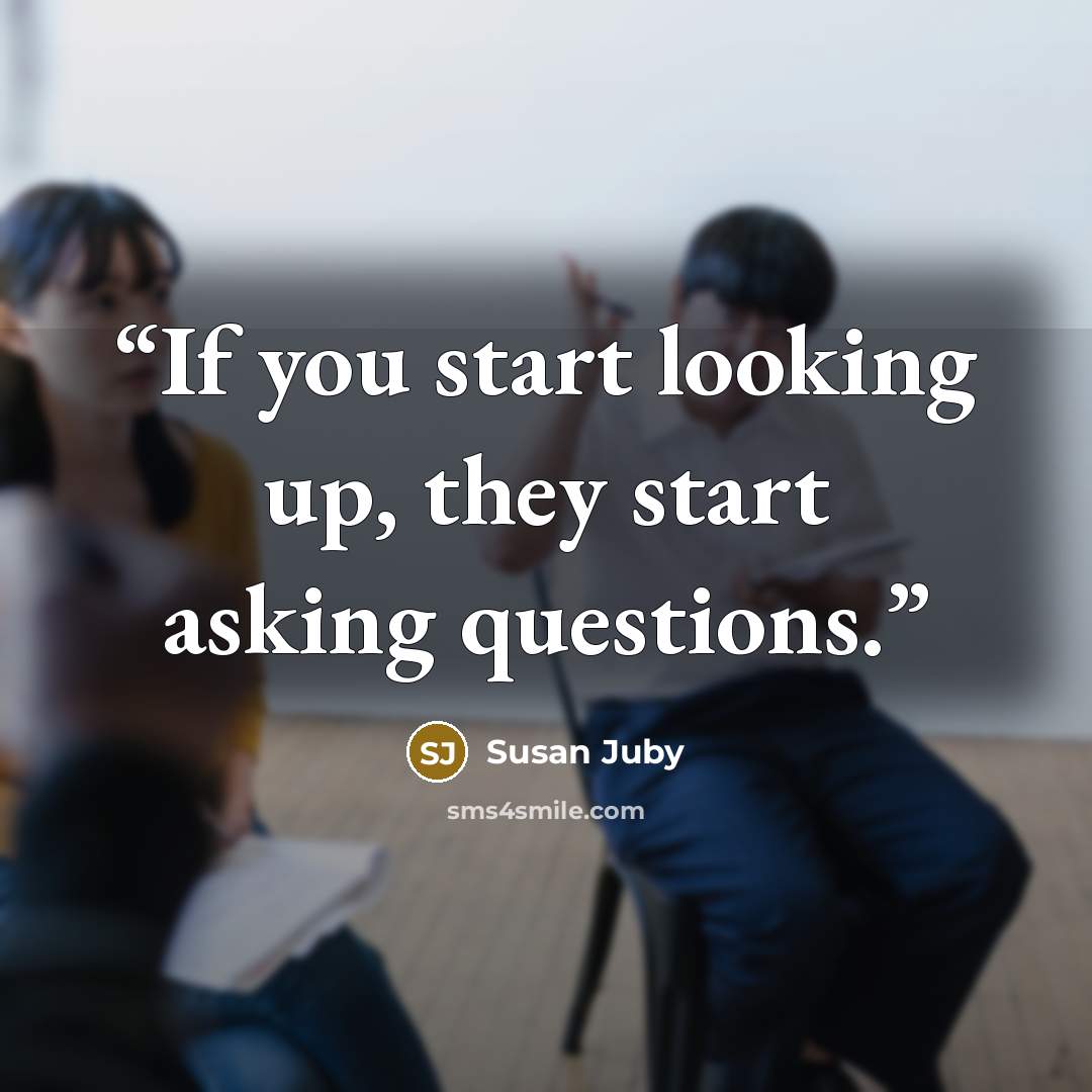 “If you start looking up, they start asking questions.” quote by Susan Juby