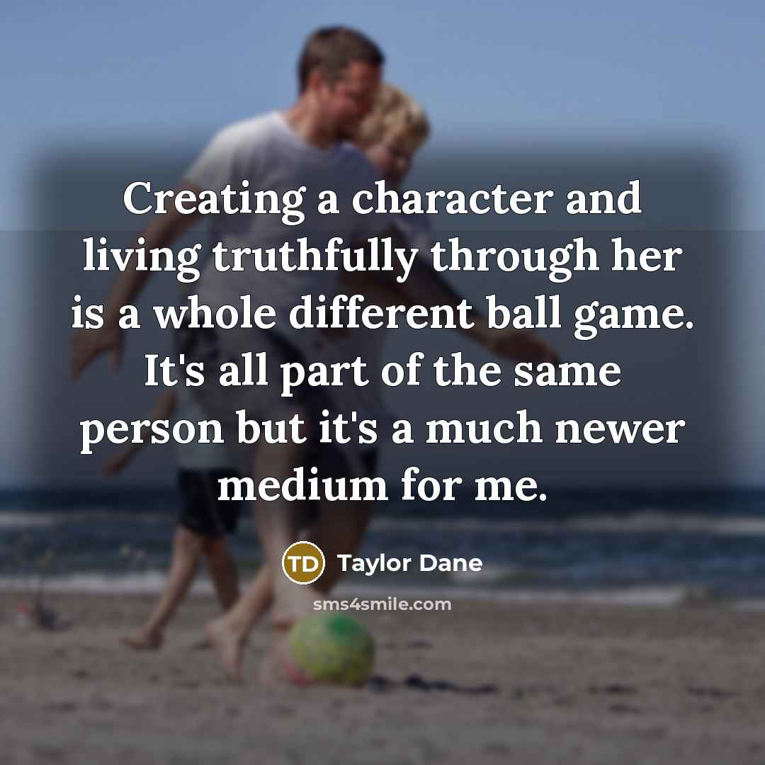 “Creating a character and living truthfully through her is a…” quote by Taylor Dane