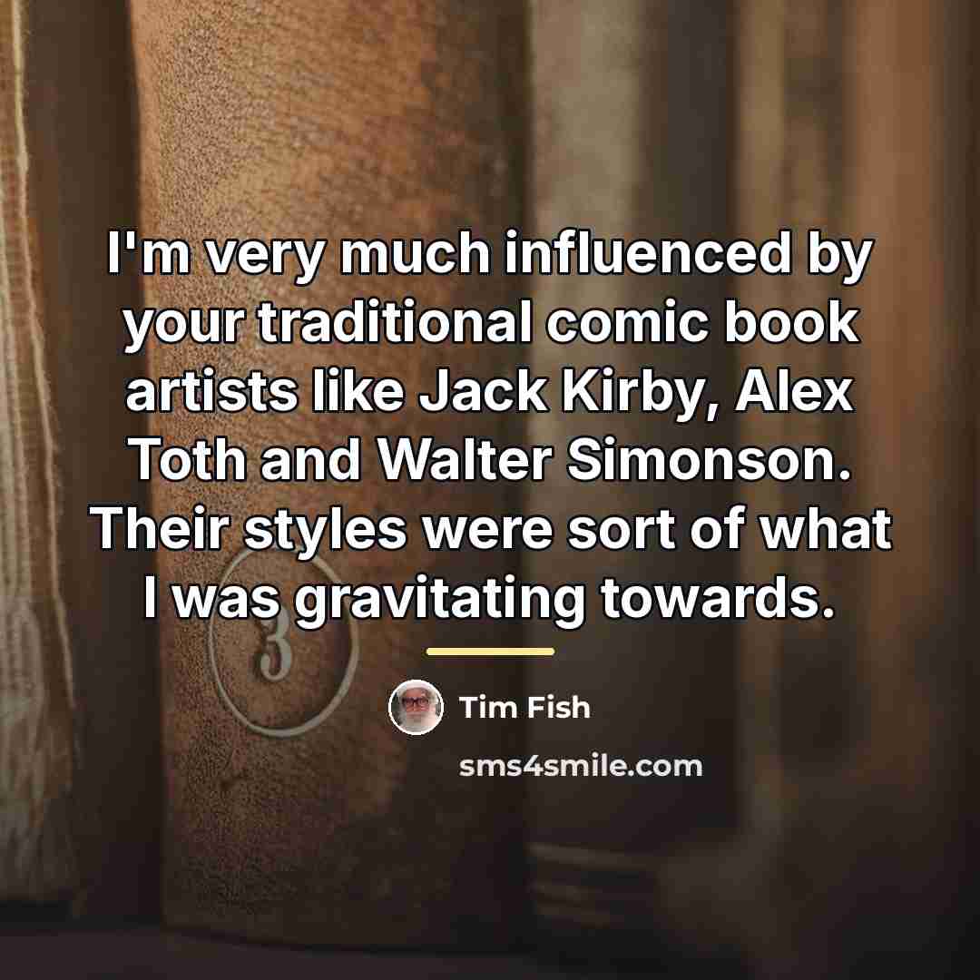 “I'm very much influenced by your traditional comic book artists…” quote by Tim Fish