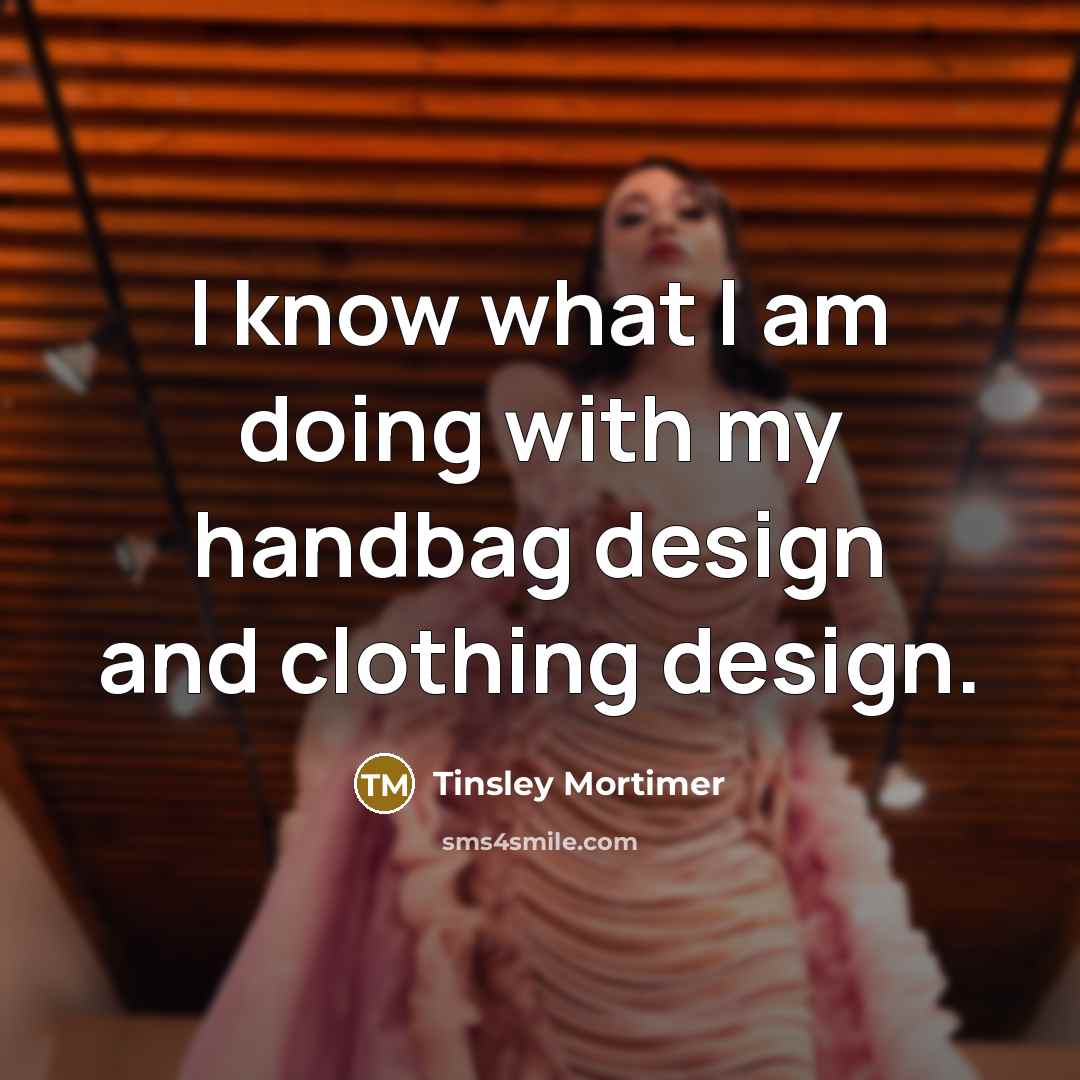 “I know what I am doing with my handbag design…” quote by Tinsley Mortimer