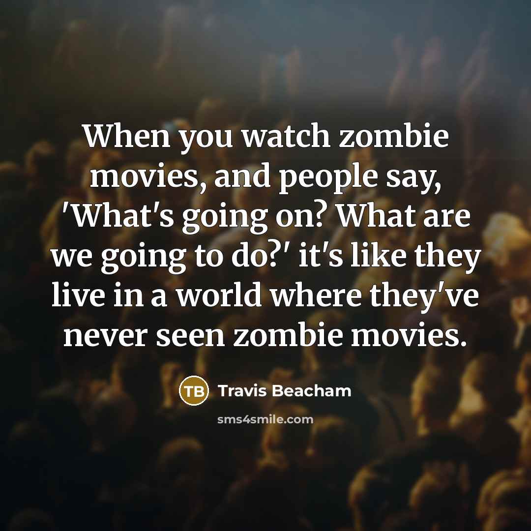 “When you watch zombie movies, and people say, 'What's going…” quote by Travis Beacham