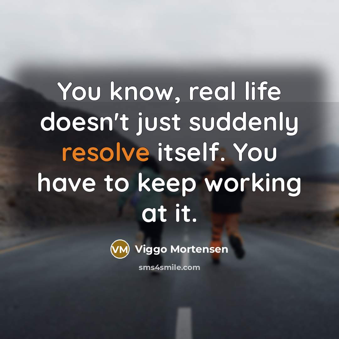 “You know, real life doesn't just suddenly resolve itself. You…” quote by Viggo Mortensen