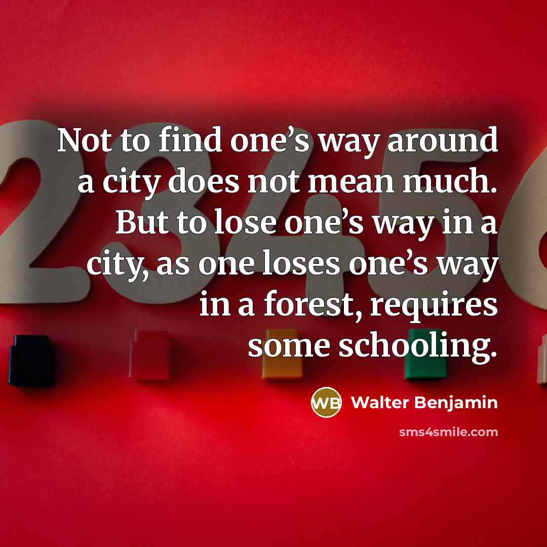 “Not to find one’s way around a city does not…” quote by Walter Benjamin