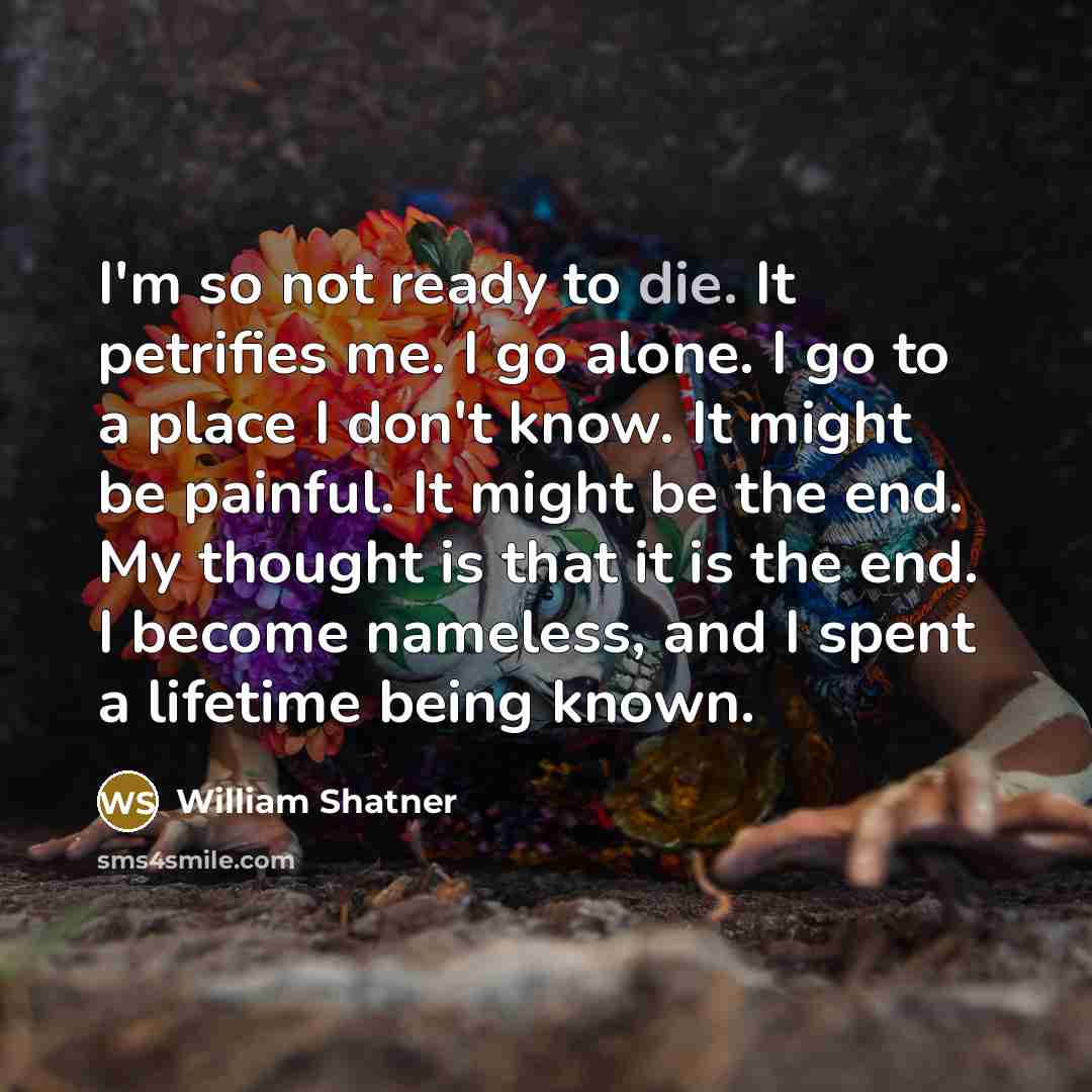 “I'm so not ready to die. It petrifies me. I…” quote by William Shatner