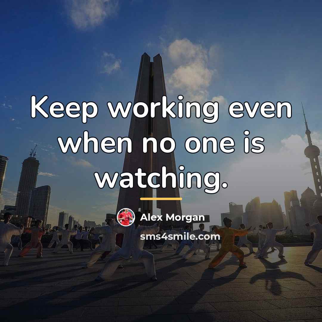 “Keep working even when no one is watching.…” quote by Alex Morgan