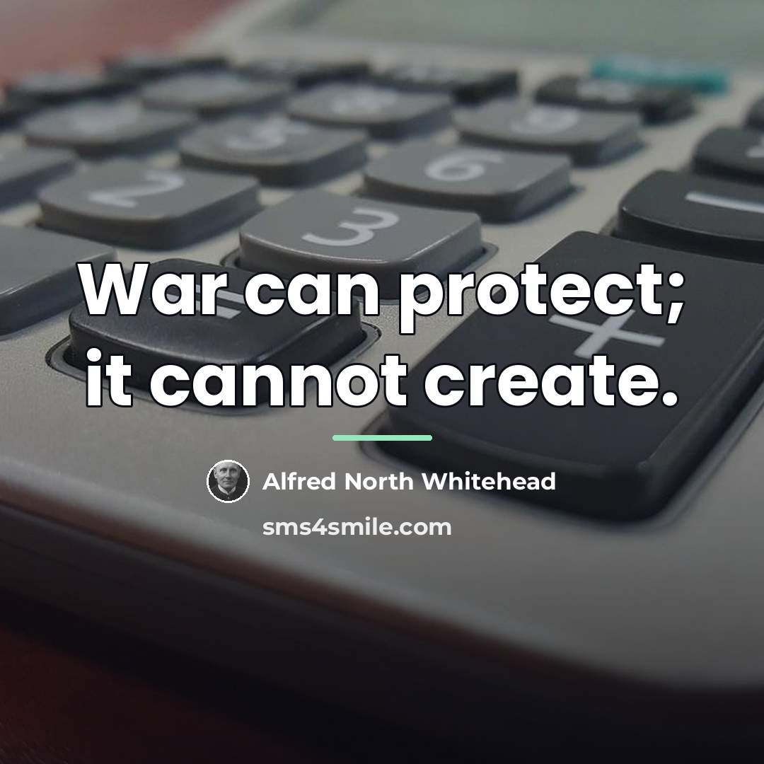 “War can protect; it cannot create.…” quote by Alfred North Whitehead
