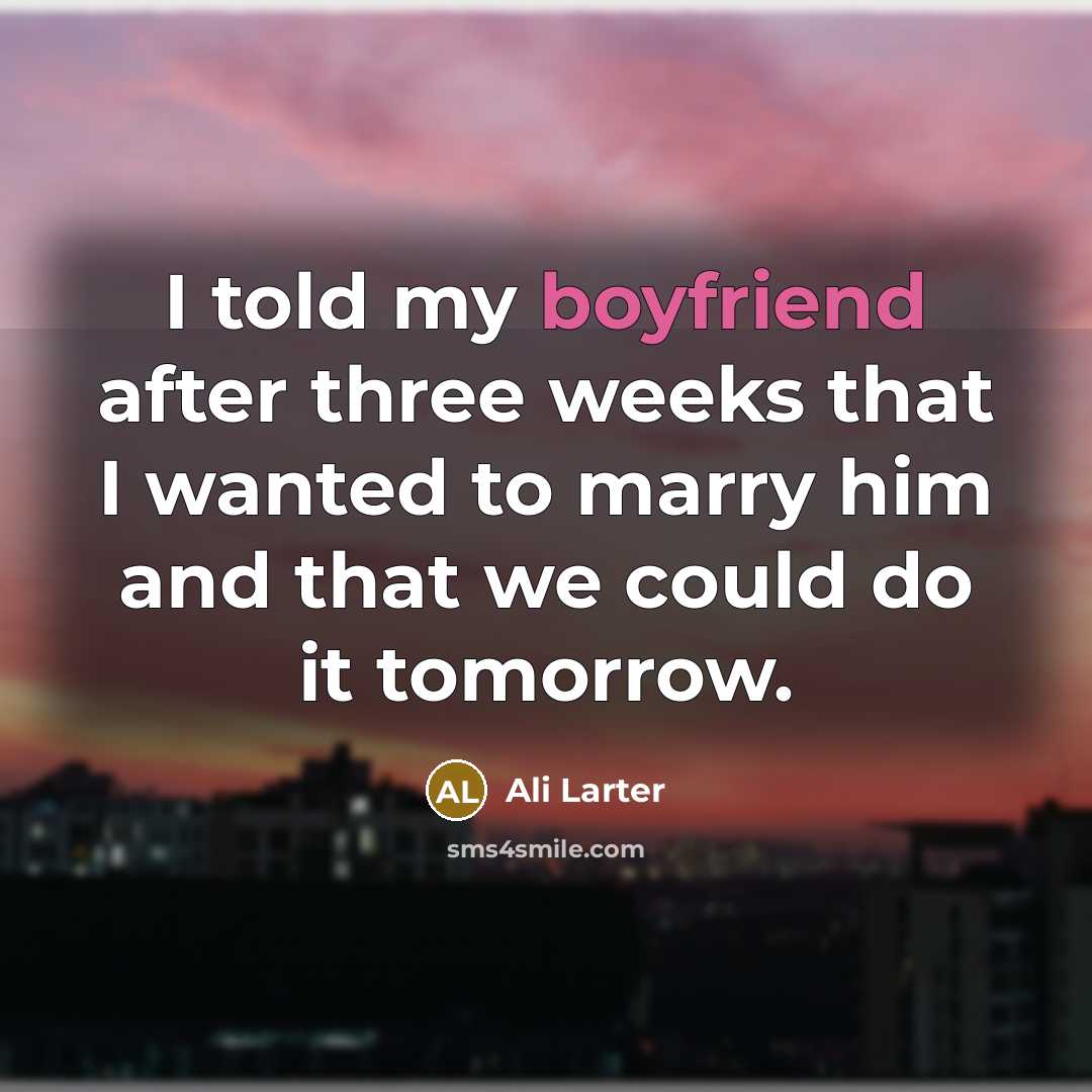“I told my boyfriend after three weeks that I wanted to marry him and that we could do it tomorrow.” quote by Ali Larter