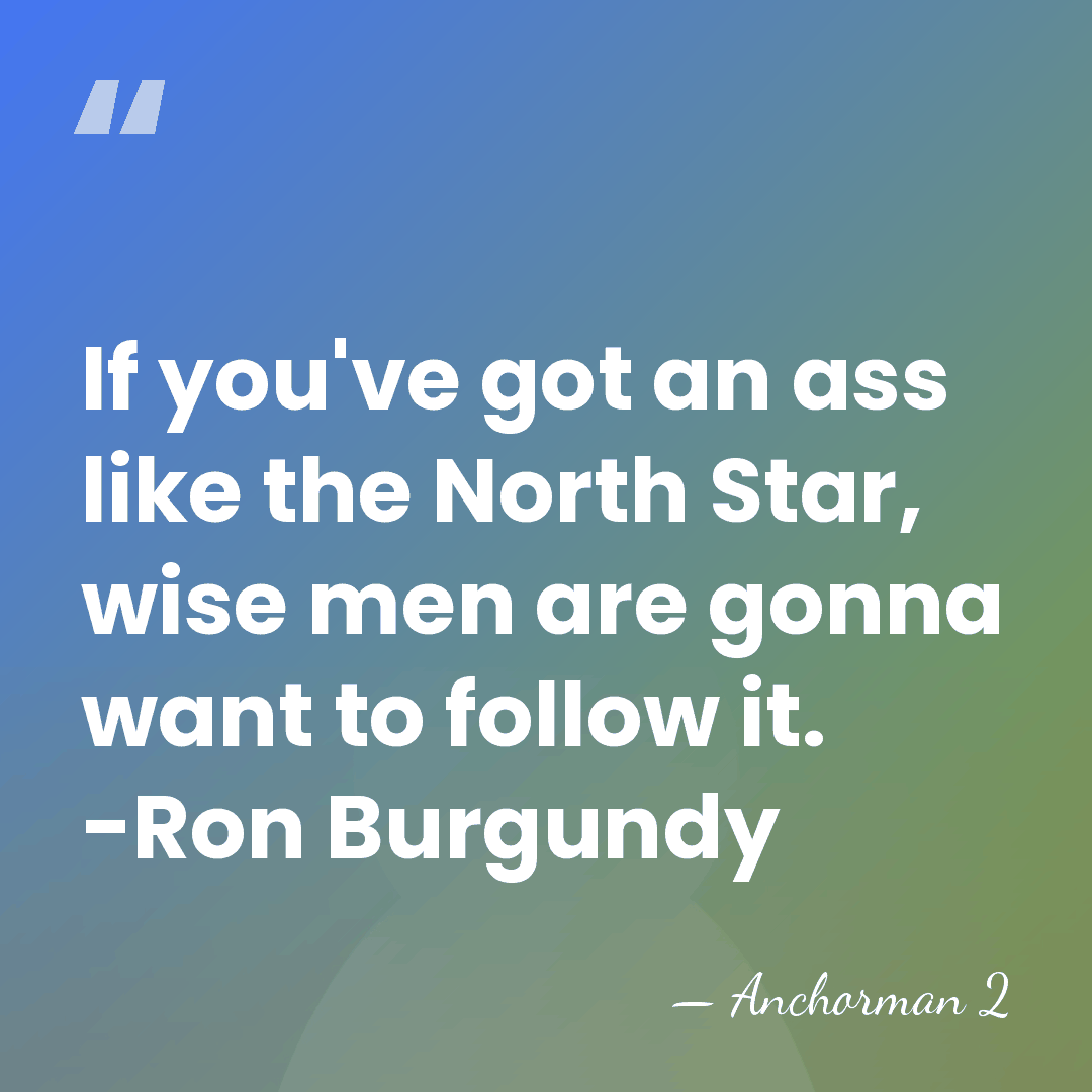 If you've got an ass like the North Star, wise men are&hellip; - Anchorman 2