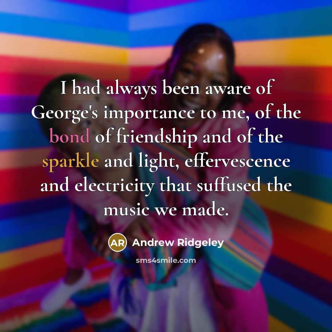 “I had always been aware of George's importance to me,…” quote by Andrew Ridgeley