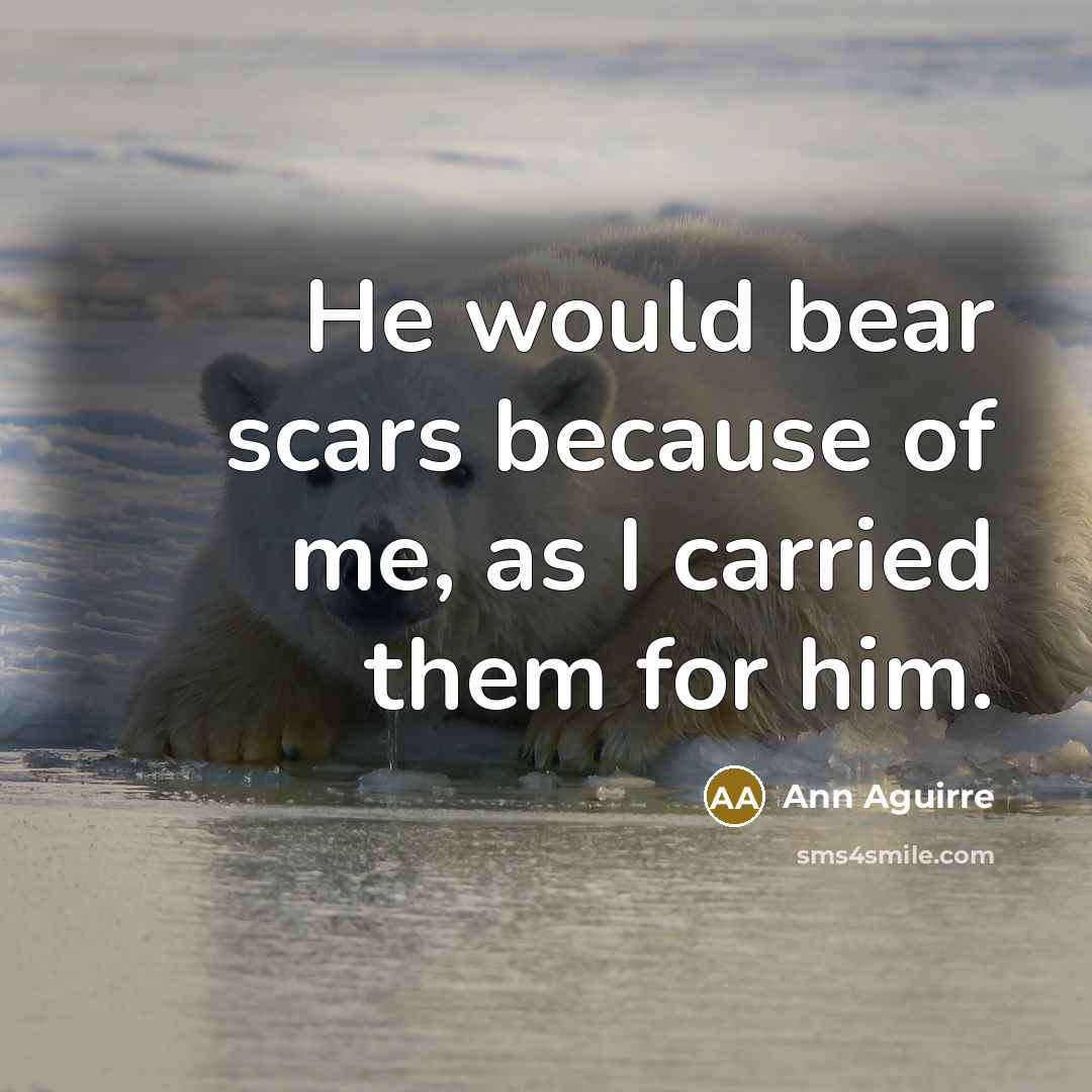 “He would bear scars because of me, as I carried…” quote by Ann Aguirre