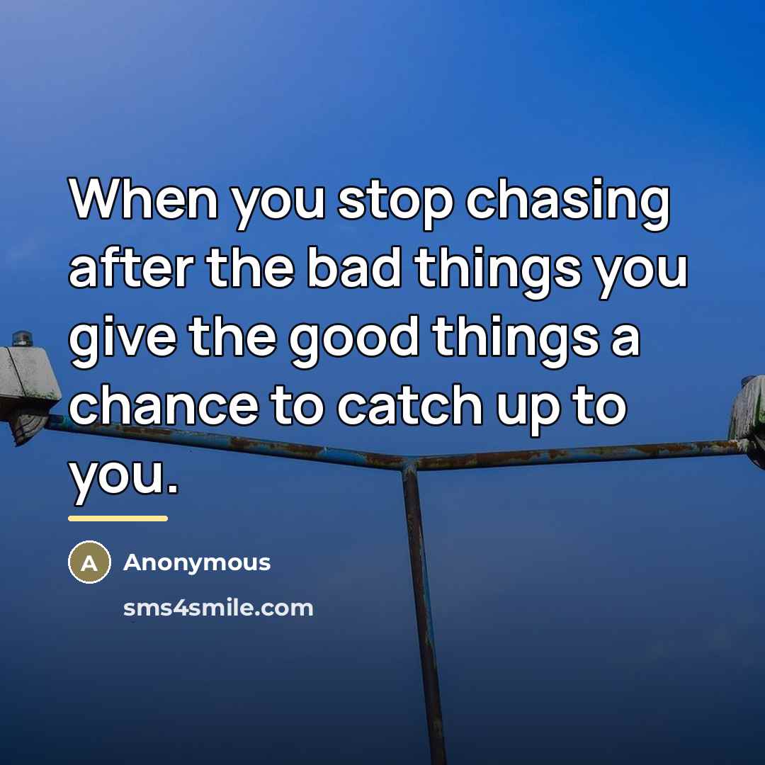 “When you stop chasing after the bad things you give…” quote by Anonymous