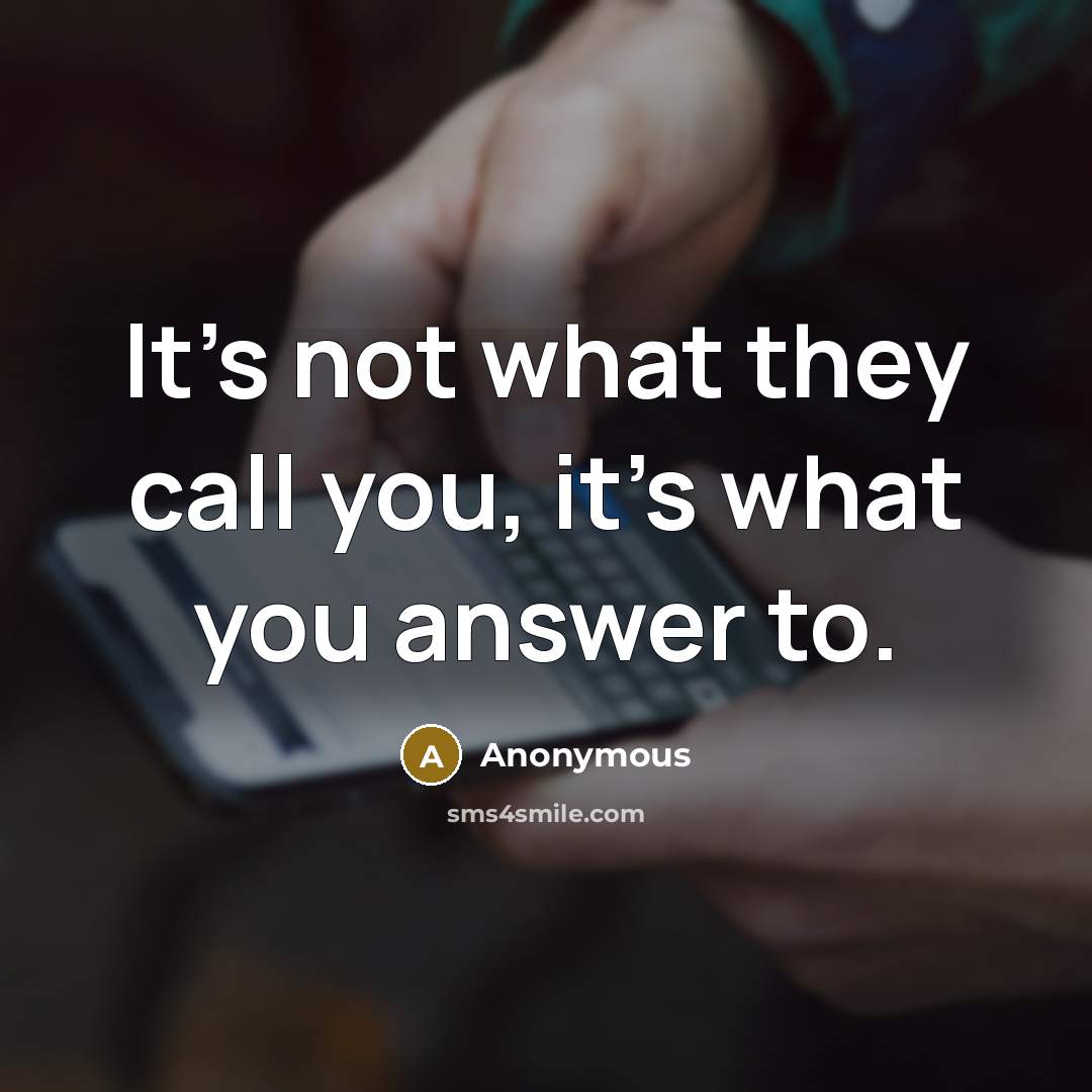 “It's not what they call you, it's what you answer…” quote by Anonymous