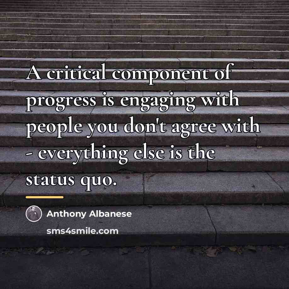 “A critical component of progress is engaging with people you…” quote by Anthony Albanese