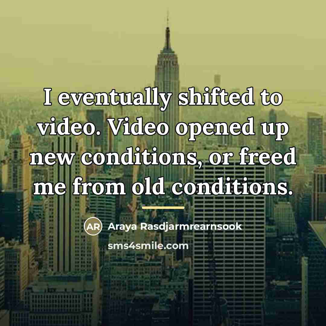 “I eventually shifted to video. Video opened up new conditions,…” quote by Araya Rasdjarmrearnsook
