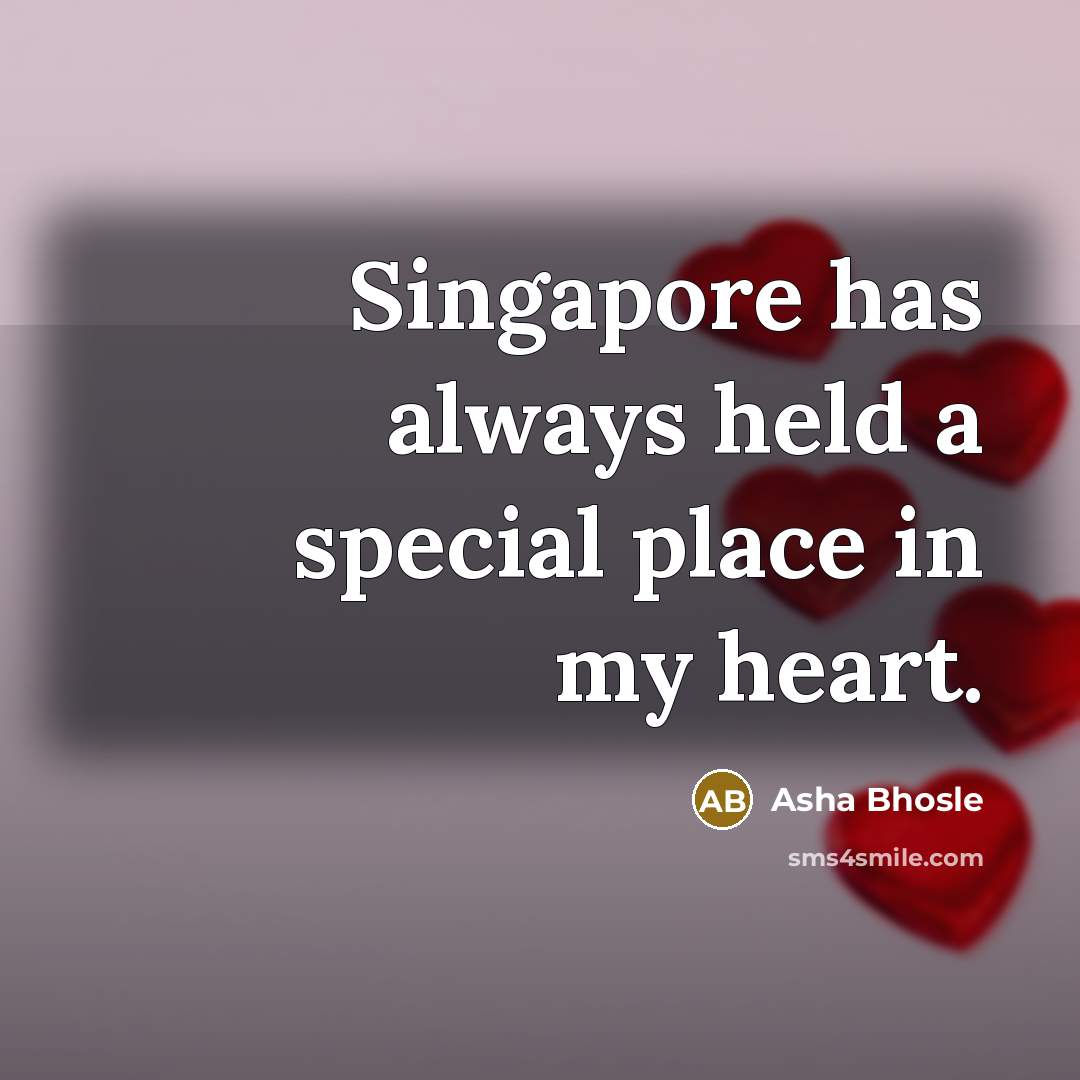 “Singapore has always held a special place in my heart.…” quote by Asha Bhosle