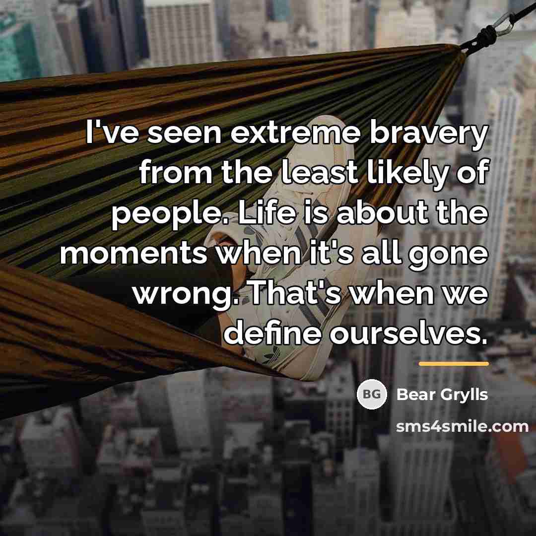 “I've seen extreme bravery from the least likely of people.…” quote by Bear Grylls