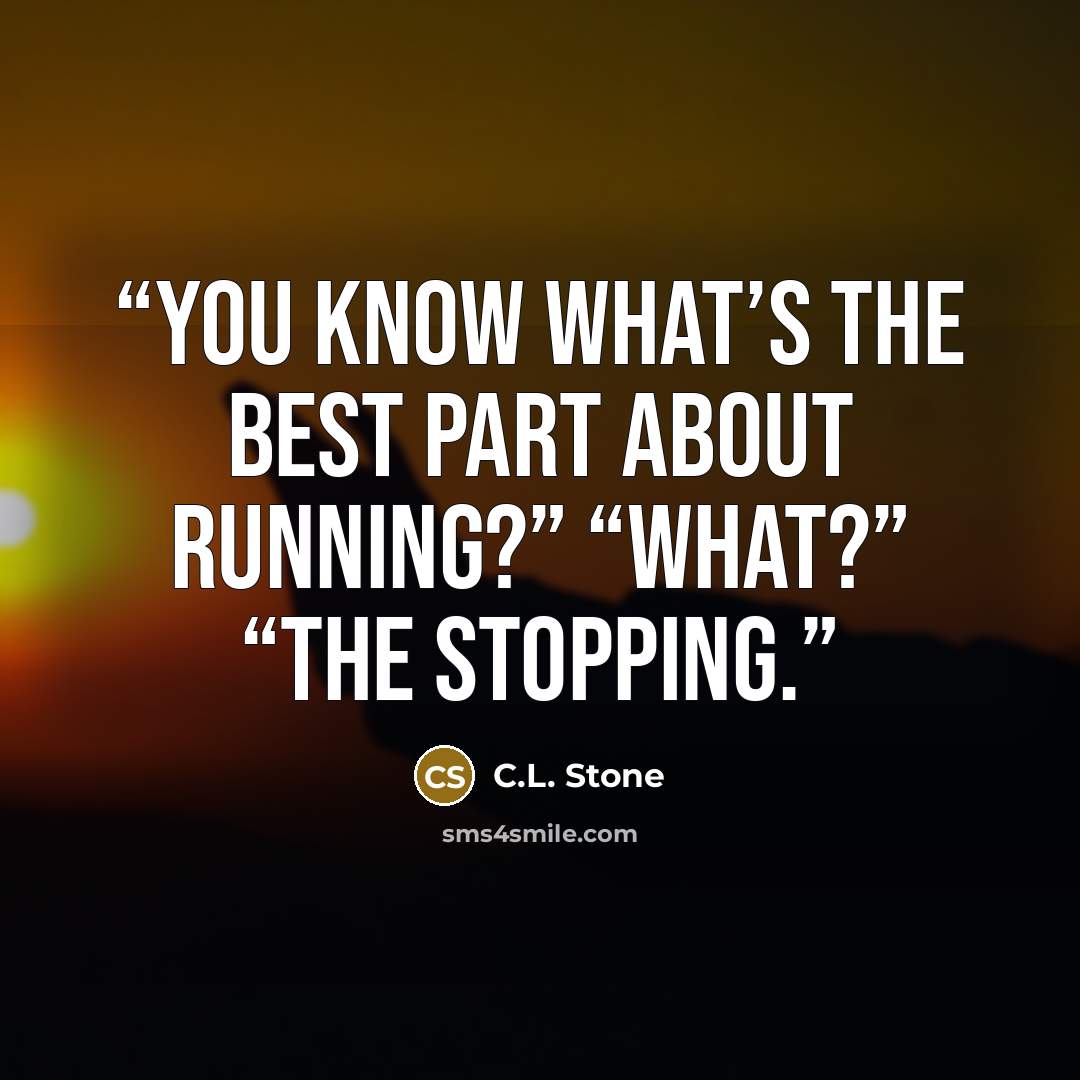 “You know what’s the best part about running?” “What?” “The stopping.” quote by C.L. Stone