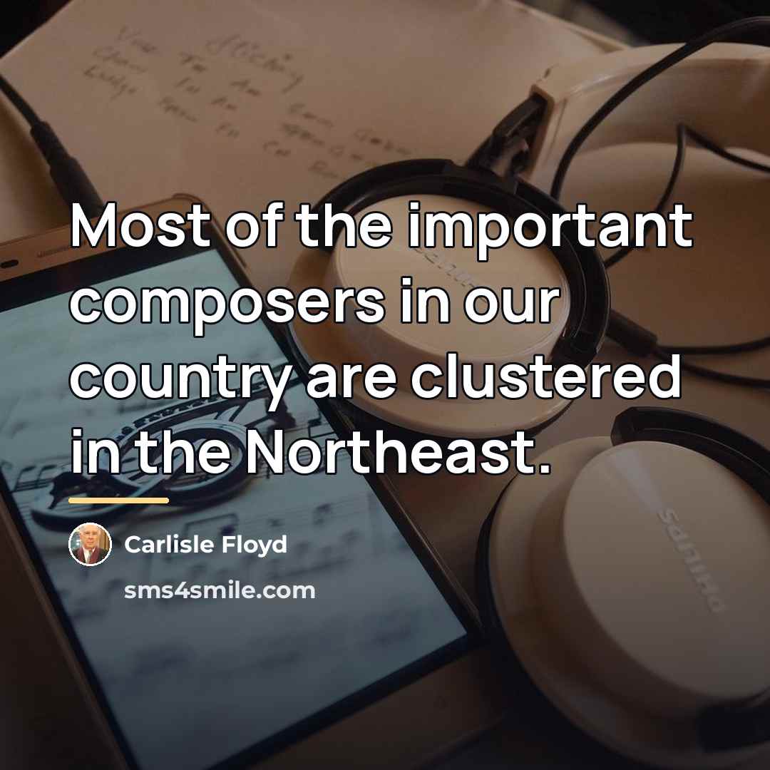“Most of the important composers in our country are clustered…” quote by Carlisle Floyd