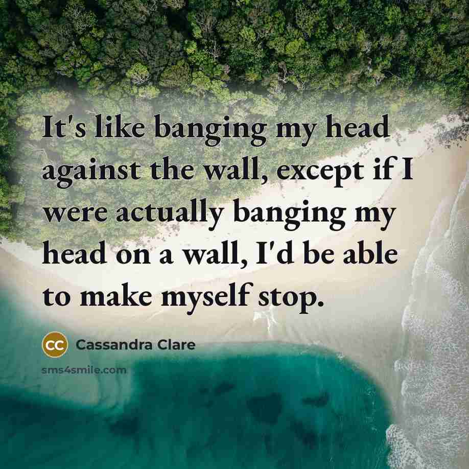 “It's like banging my head against the wall, except if…” quote by Cassandra Clare