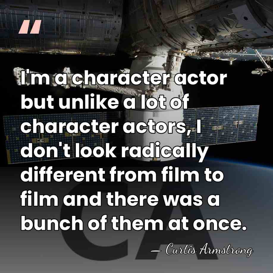 I'm a character actor but unlike a lot of character actors, I&hellip; - Curtis Armstrong