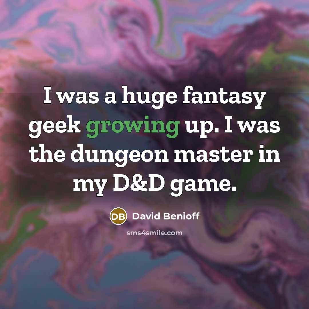 “I was a huge fantasy geek growing up. I was…” quote by David Benioff