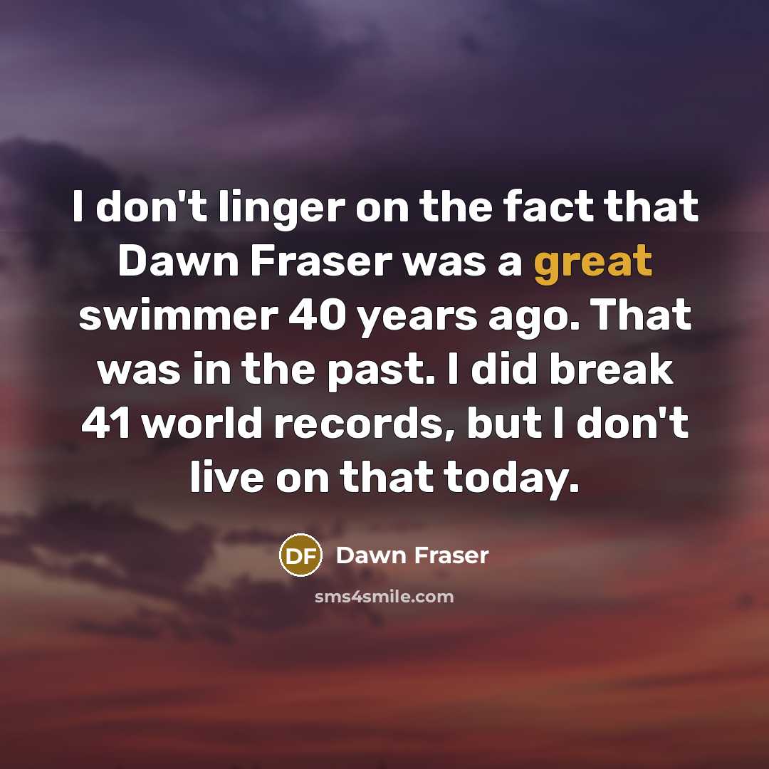 “I don't linger on the fact that Dawn Fraser was…” quote by Dawn Fraser