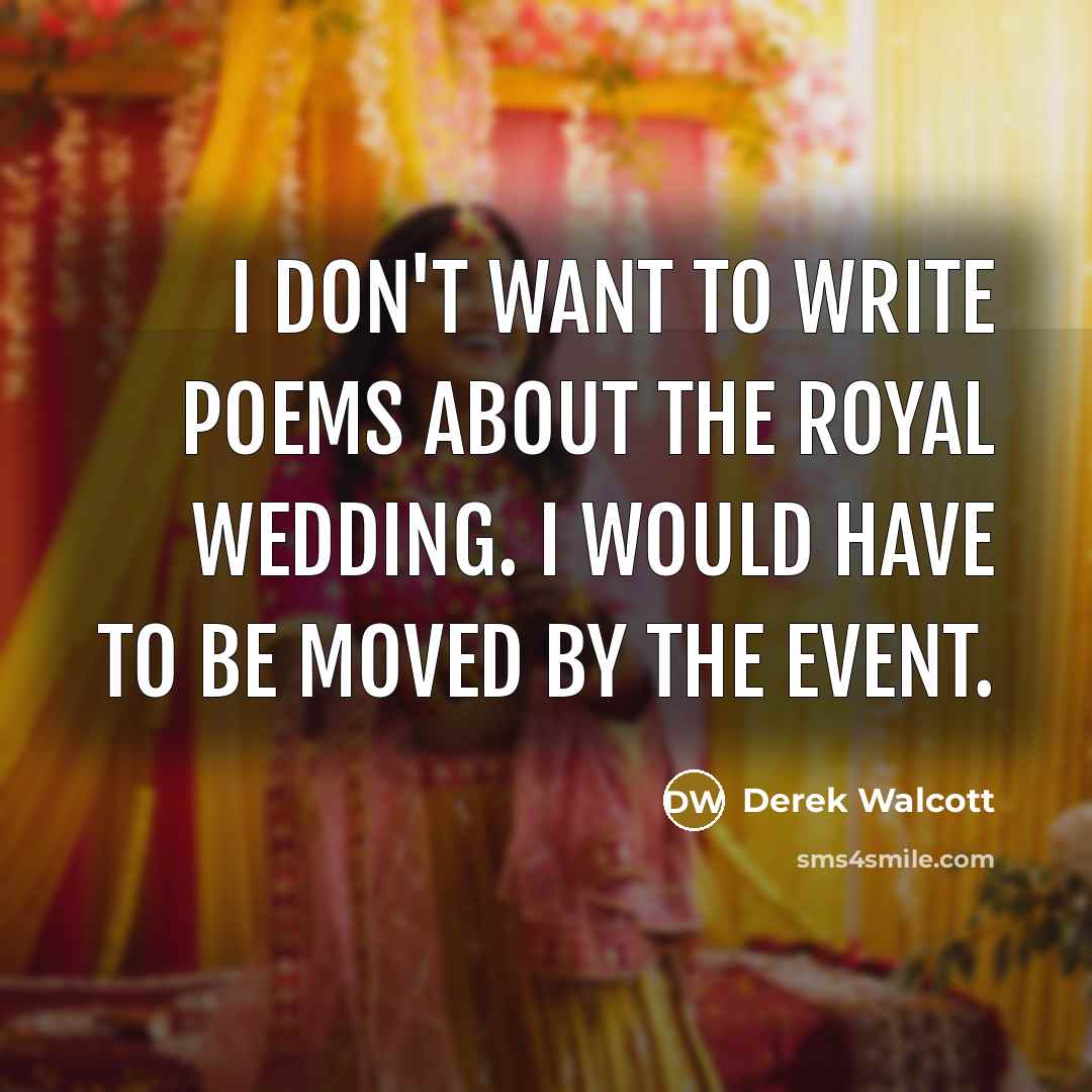 “I don't want to write poems about the royal wedding.…” quote by Derek Walcott