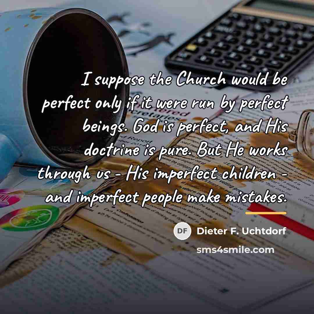“I suppose the Church would be perfect only if it…” quote by Dieter F. Uchtdorf